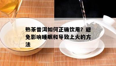 熟茶普洱如何正确饮用？避免影响睡眠和导致上火的方法