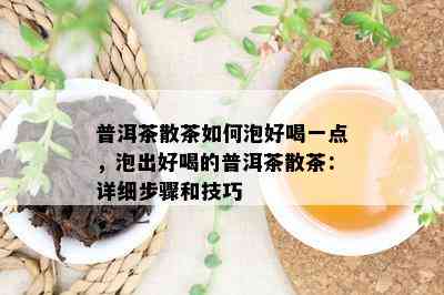 普洱茶散茶如何泡好喝一点，泡出好喝的普洱茶散茶：详细步骤和技巧