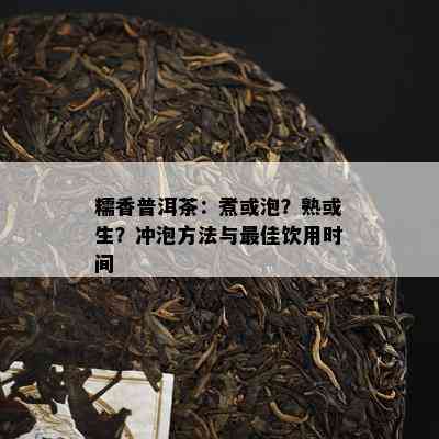 糯香普洱茶：煮或泡？熟或生？冲泡方法与更佳饮用时间