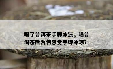 喝了普洱茶手脚冰凉，喝普洱茶后为何感觉手脚冰凉？