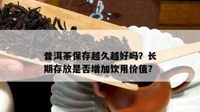 普洱茶保存越久越好吗？长期存放是否增加饮用价值？