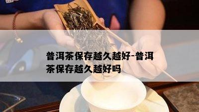 普洱茶保存越久越好-普洱茶保存越久越好吗