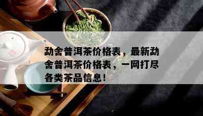 勐舍普洱茶价格表，最新勐舍普洱茶价格表，一网打尽各类茶品信息！