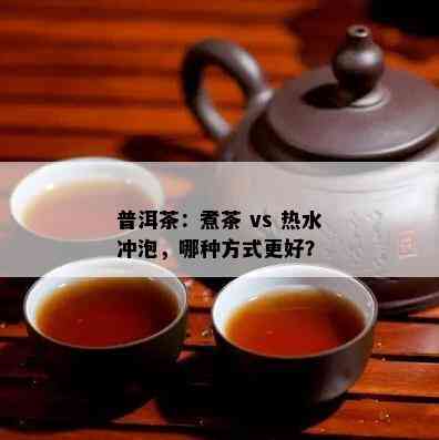 普洱茶：煮茶 vs 热水冲泡，哪种方式更好？