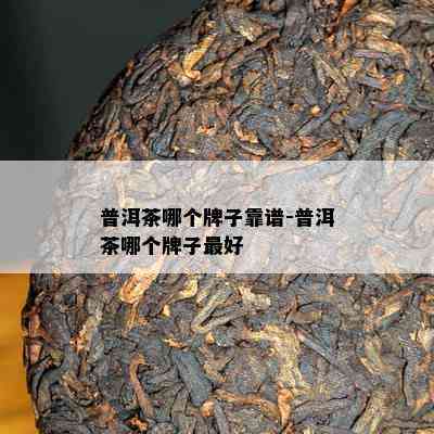 普洱茶哪个牌子靠谱-普洱茶哪个牌子更好