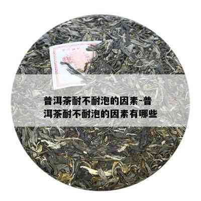 普洱茶耐不耐泡的因素-普洱茶耐不耐泡的因素有哪些