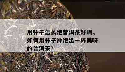 用杯子怎么泡普洱茶好喝，如何用杯子冲泡出一杯美味的普洱茶？