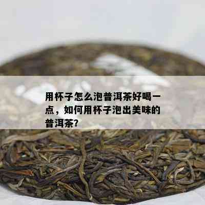 用杯子怎么泡普洱茶好喝一点，如何用杯子泡出美味的普洱茶？