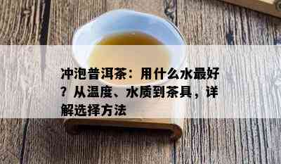 冲泡普洱茶：用什么水更好？从温度、水质到茶具，详解选择方法