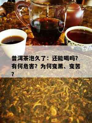 普洱茶泡久了：还能喝吗？有何危害？为何变黑、变苦？