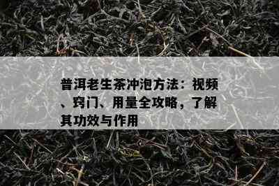 普洱老生茶冲泡方法：视频、窍门、用量全攻略，了解其功效与作用