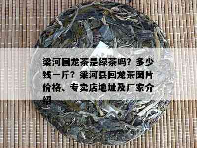 梁河回龙茶是绿茶吗？多少钱一斤？梁河县回龙茶图片价格、专卖店地址及厂家介绍