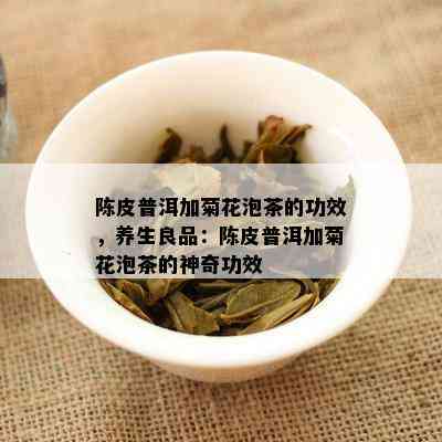 陈皮普洱加菊花泡茶的功效，养生良品：陈皮普洱加菊花泡茶的神奇功效