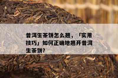 普洱生茶饼怎么翘，「实用技巧」如何正确地翘开普洱生茶饼？