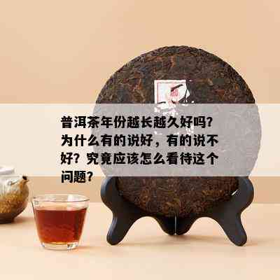 普洱茶年份越长越久好吗？为什么有的说好，有的说不好？究竟应该怎么看待这个问题？