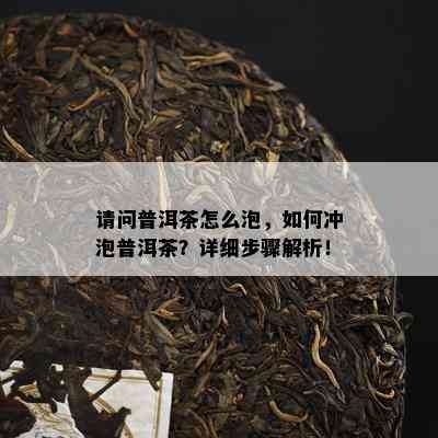 请问普洱茶怎么泡，如何冲泡普洱茶？详细步骤解析！