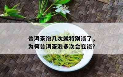 普洱茶泡几次就特别淡了，为何普洱茶泡多次会变淡？