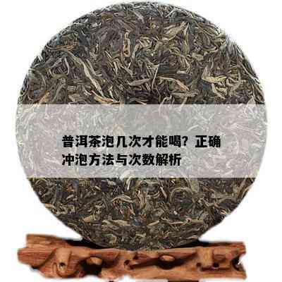 普洱茶泡几次才能喝？正确冲泡方法与次数解析