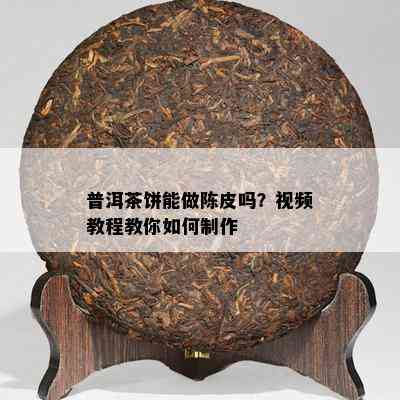 普洱茶饼能做陈皮吗？视频教程教你如何制作