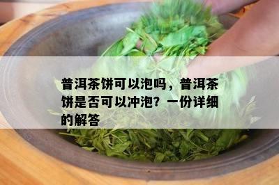 普洱茶饼可以泡吗，普洱茶饼是否可以冲泡？一份详细的解答