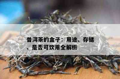 普洱茶的盒子：用途、存储、是否可饮用全解析