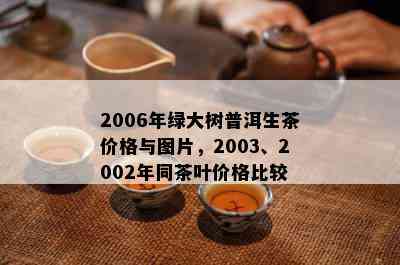 2006年绿大树普洱生茶价格与图片，2003、2002年同茶叶价格比较