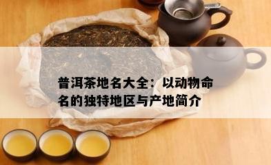 普洱茶地名大全：以动物命名的独特地区与产地简介