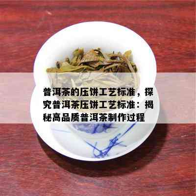 普洱茶的压饼工艺标准，探究普洱茶压饼工艺标准：揭秘高品质普洱茶制作过程