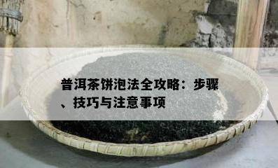 普洱茶饼泡法全攻略：步骤、技巧与注意事项