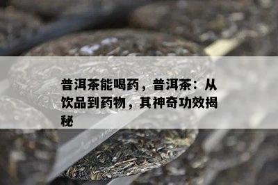 普洱茶能喝，普洱茶：从饮品到物，其神奇功效揭秘