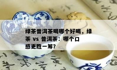 绿茶普洱茶喝哪个好喝，绿茶 vs 普洱茶：哪个口感更胜一筹？