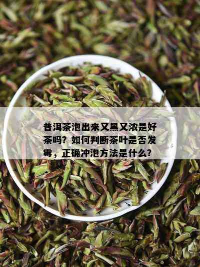 普洱茶泡出来又黑又浓是好茶吗？如何判断茶叶是否发霉，正确冲泡方法是什么？