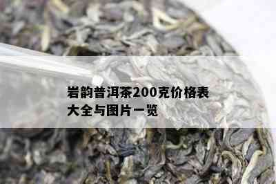 岩韵普洱茶200克价格表大全与图片一览