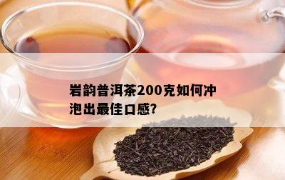 岩韵普洱茶200克如何冲泡出更佳口感？