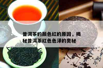 普洱茶的颜色红的原因，揭秘普洱茶红 *** 泽的奥秘