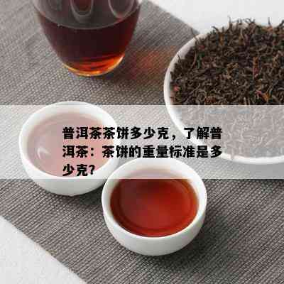 普洱茶茶饼多少克，了解普洱茶：茶饼的重量标准是多少克？