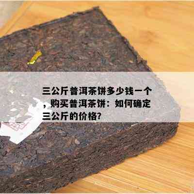 三公斤普洱茶饼多少钱一个，购买普洱茶饼：如何确定三公斤的价格？