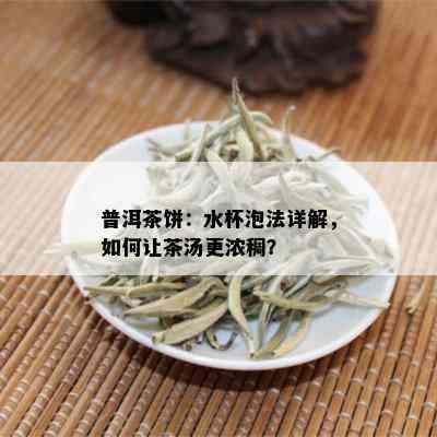 普洱茶饼：水杯泡法详解，如何让茶汤更浓稠？