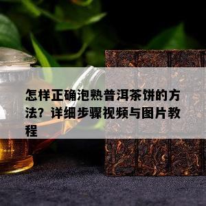 怎样正确泡熟普洱茶饼的方法？详细步骤视频与图片教程