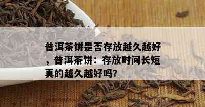 普洱茶饼是否存放越久越好，普洱茶饼：存放时间长短真的越久越好吗？