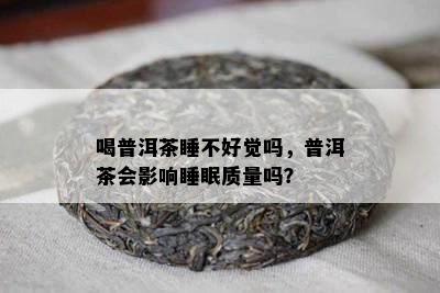 喝普洱茶睡不好觉吗，普洱茶会影响睡眠质量吗？