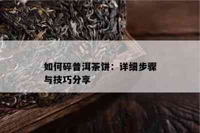 如何碎普洱茶饼：详细步骤与技巧分享