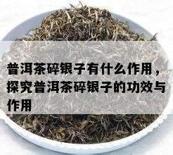 普洱茶碎银子有什么作用，探究普洱茶碎银子的功效与作用