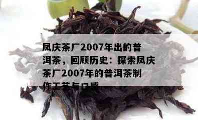 凤庆茶厂2007年出的普洱茶，回顾历史：探索凤庆茶厂2007年的普洱茶制作工艺与口感