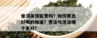 普洱茶饼能煮吗？如何煮出好喝的味道？煮法与泡法哪个更好？