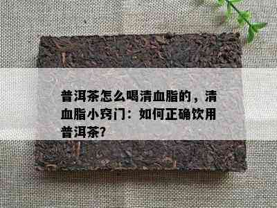 普洱茶怎么喝清血脂的，清血脂小窍门：如何正确饮用普洱茶？