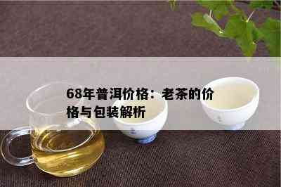 68年普洱价格：老茶的价格与包装解析