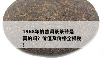 1968年的普洱茶茶砖是真的吗？价值及价格全揭秘！