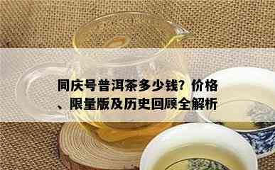 同庆号普洱茶多少钱？价格、 *** 版及历史回顾全解析