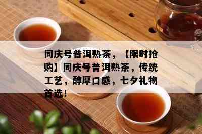 同庆号普洱熟茶，【限时抢购】同庆号普洱熟茶，传统工艺，醇厚口感，七夕礼物首选！